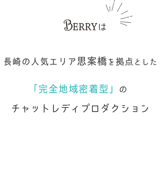 Berryは長崎の人気エリア思案橋を拠点とした「完全地域密着型」のチャットレディプロダクション